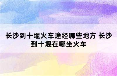 长沙到十堰火车途经哪些地方 长沙到十堰在哪坐火车